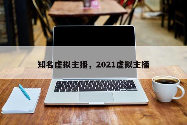 知名虚拟主播,2021虚拟主播